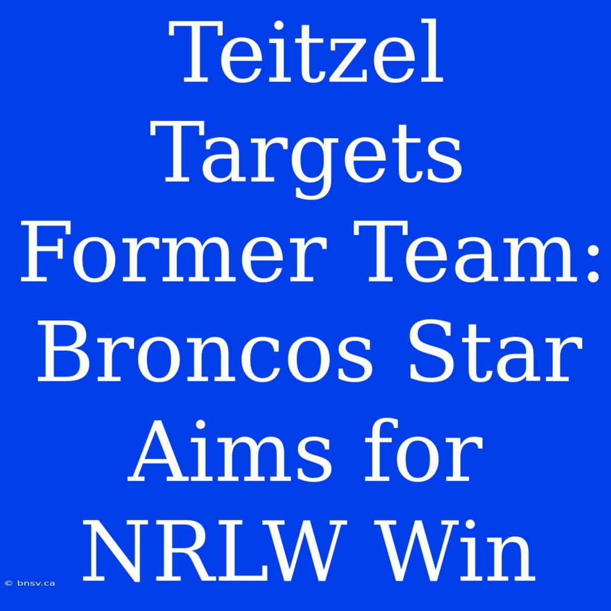 Teitzel Targets Former Team: Broncos Star Aims For NRLW Win