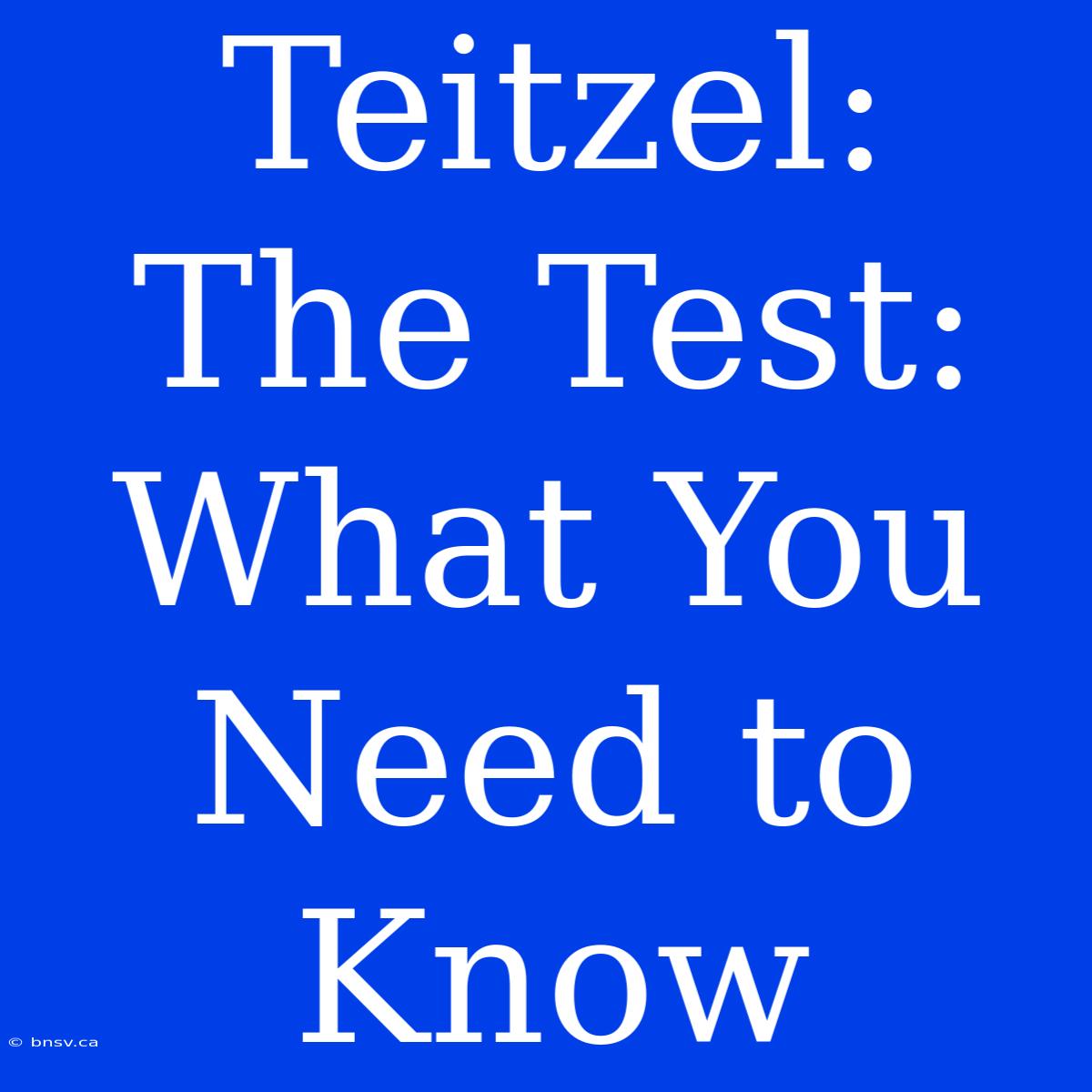 Teitzel: The Test: What You Need To Know