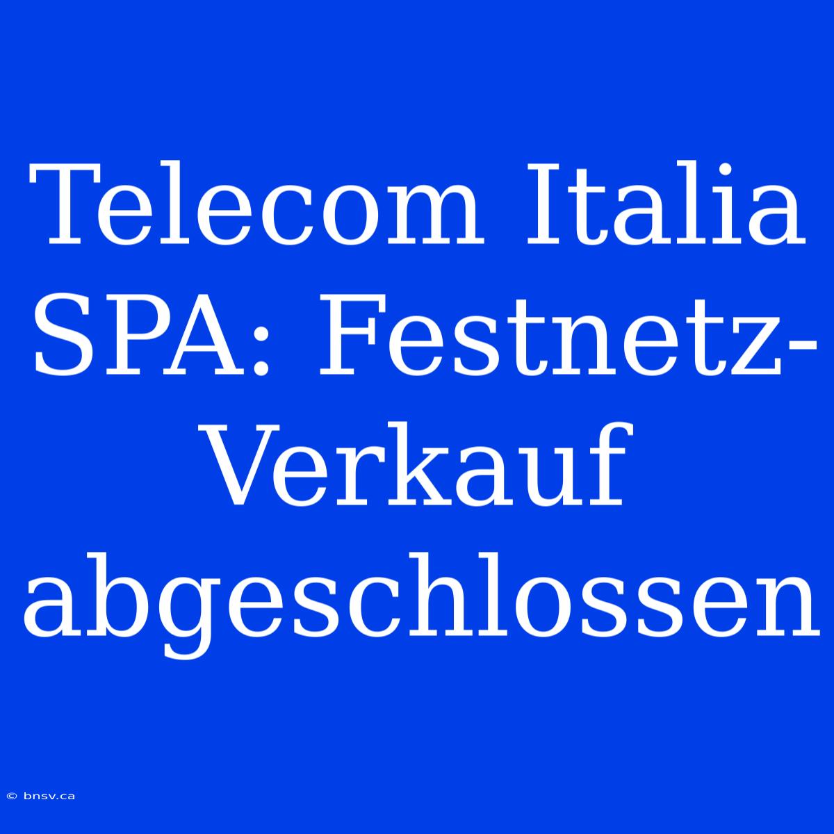 Telecom Italia SPA: Festnetz-Verkauf Abgeschlossen