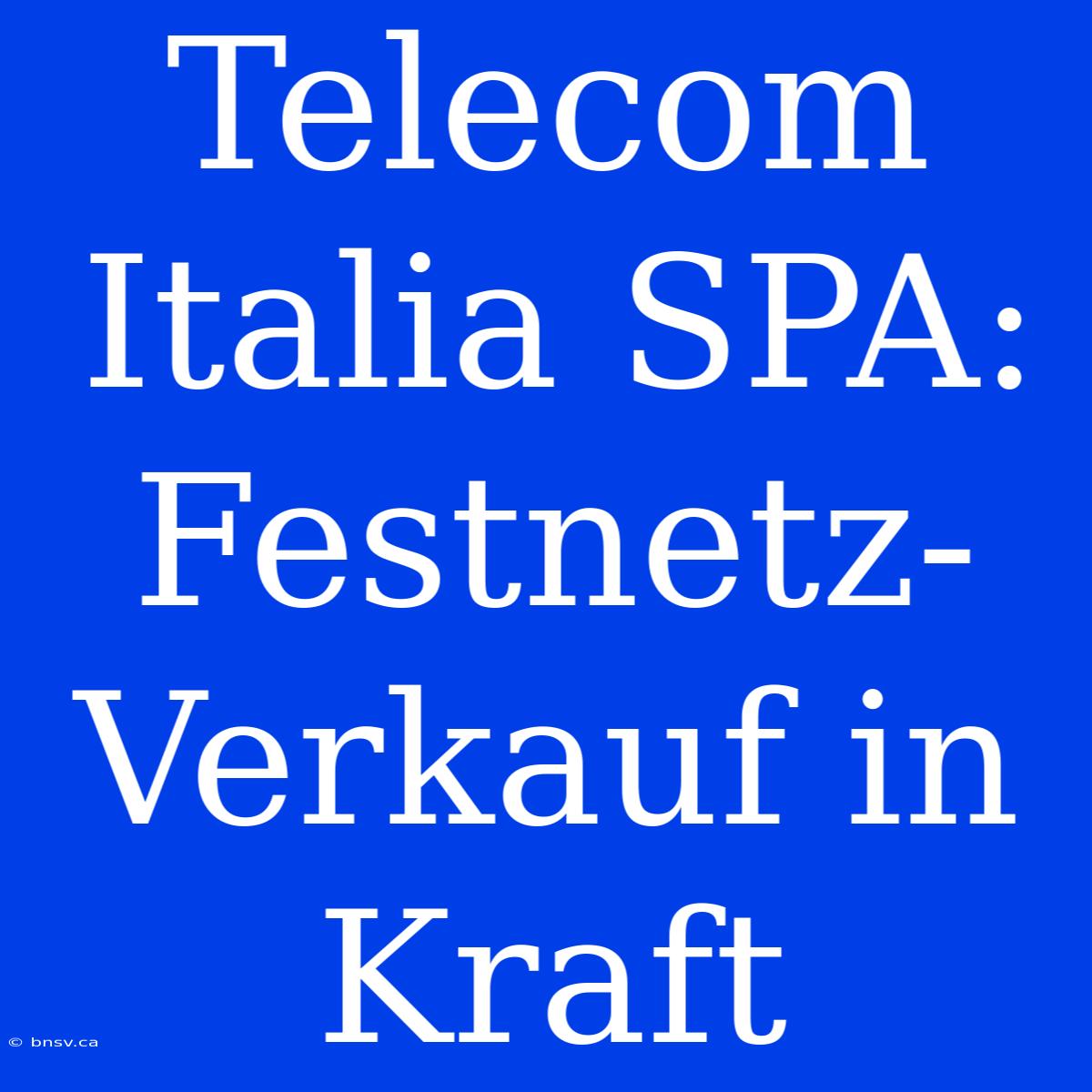 Telecom Italia SPA: Festnetz-Verkauf In Kraft