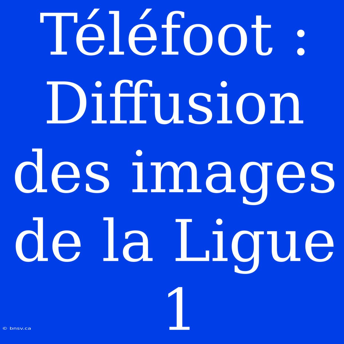 Téléfoot : Diffusion Des Images De La Ligue 1