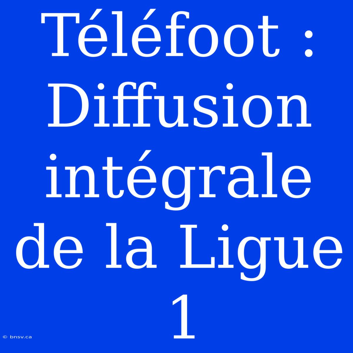 Téléfoot : Diffusion Intégrale De La Ligue 1