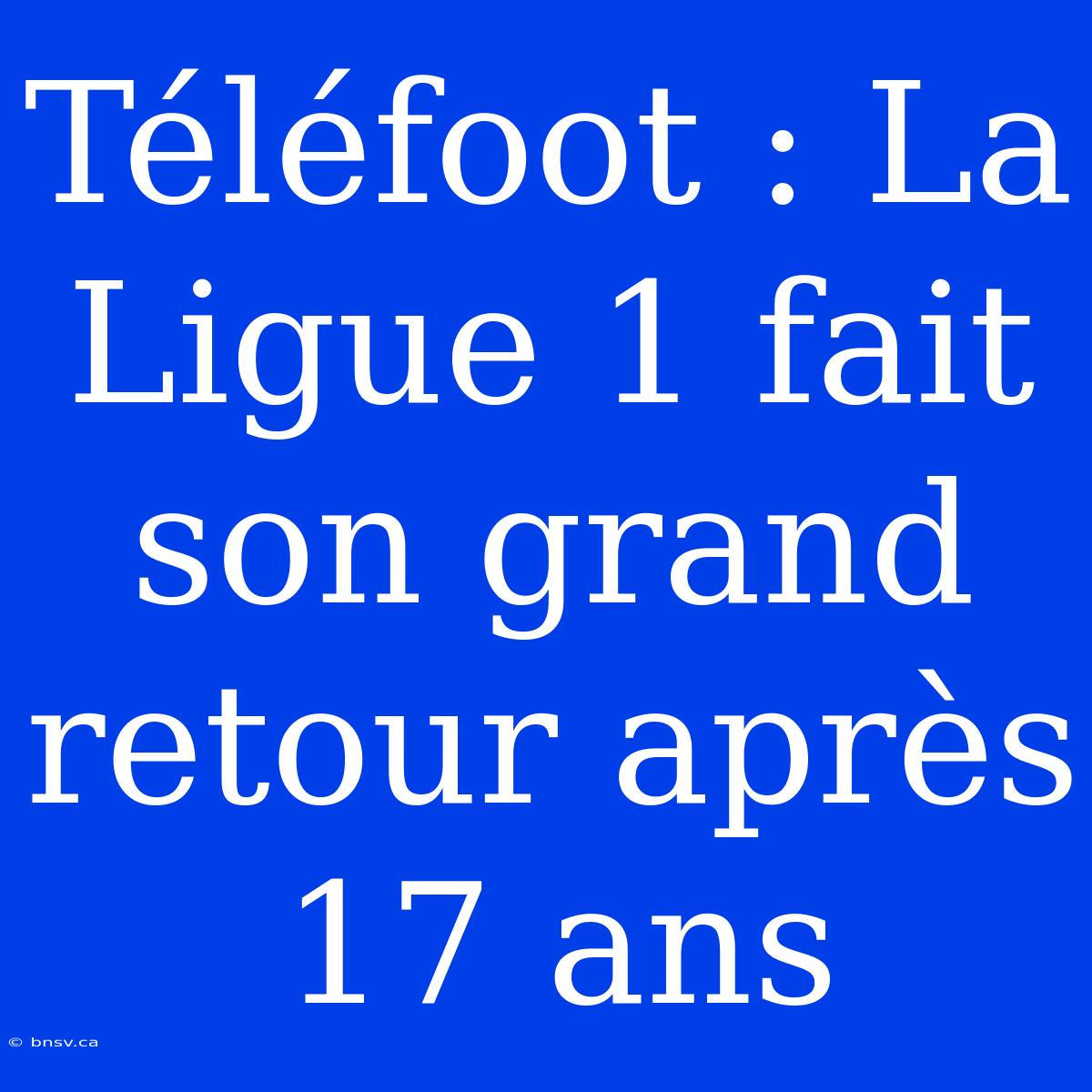 Téléfoot : La Ligue 1 Fait Son Grand Retour Après 17 Ans