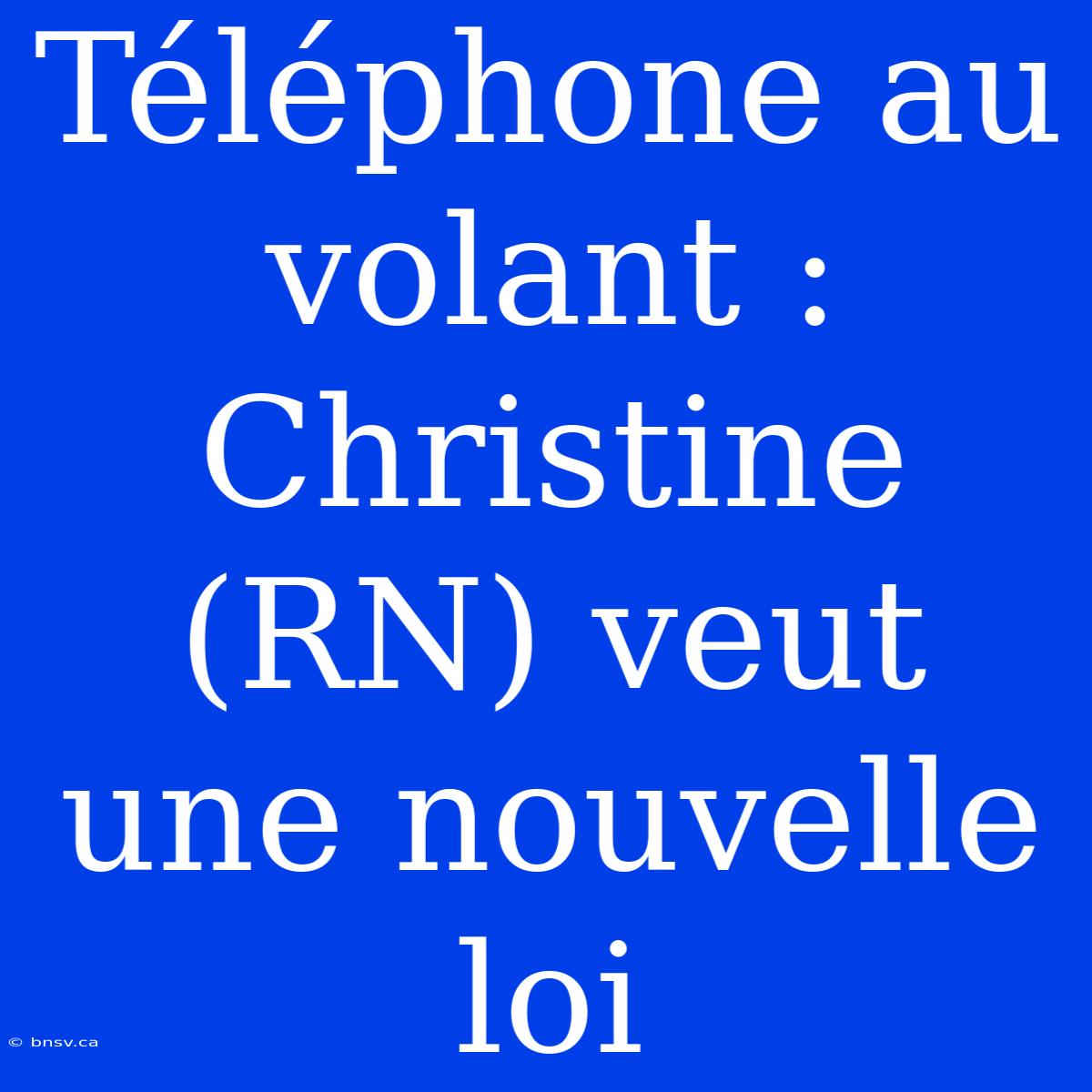 Téléphone Au Volant : Christine (RN) Veut Une Nouvelle Loi