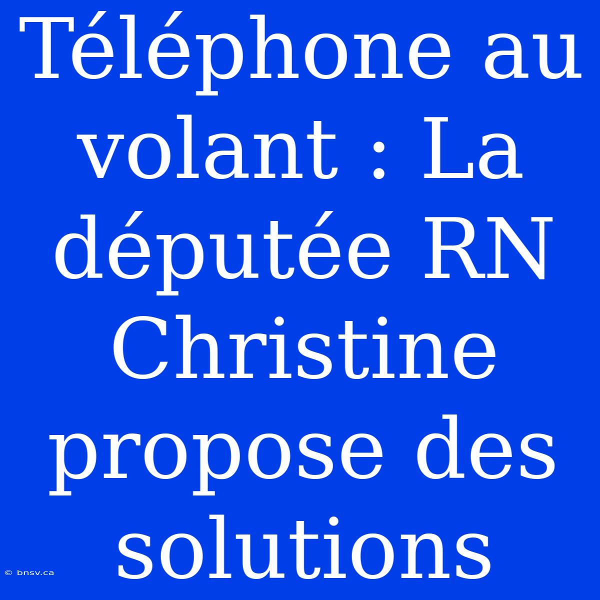 Téléphone Au Volant : La Députée RN Christine Propose Des Solutions