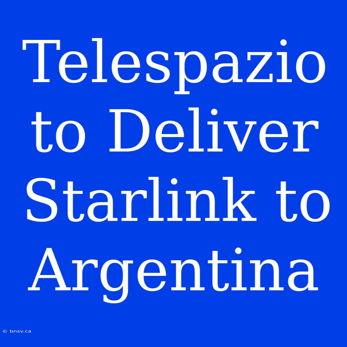 Telespazio To Deliver Starlink To Argentina