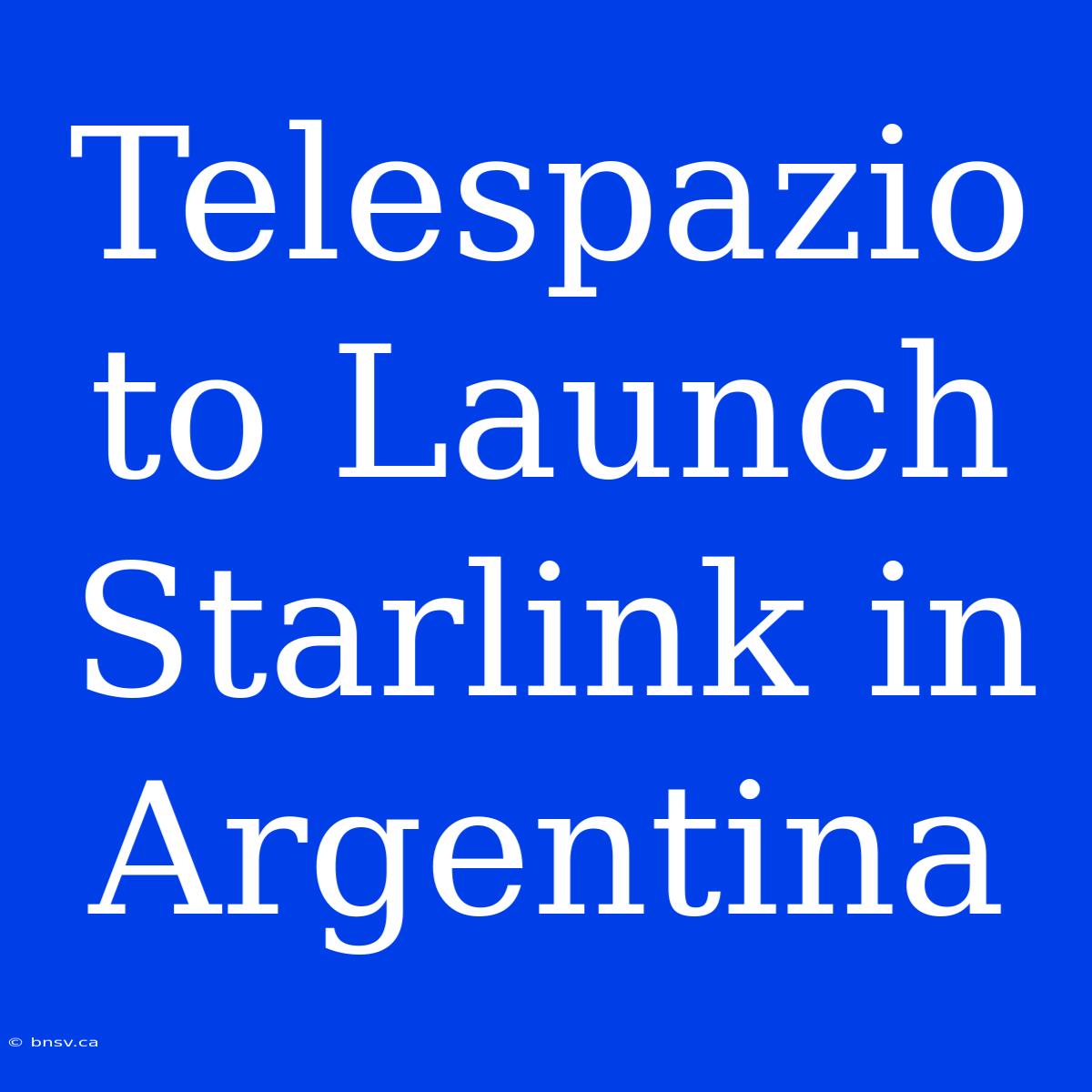 Telespazio To Launch Starlink In Argentina