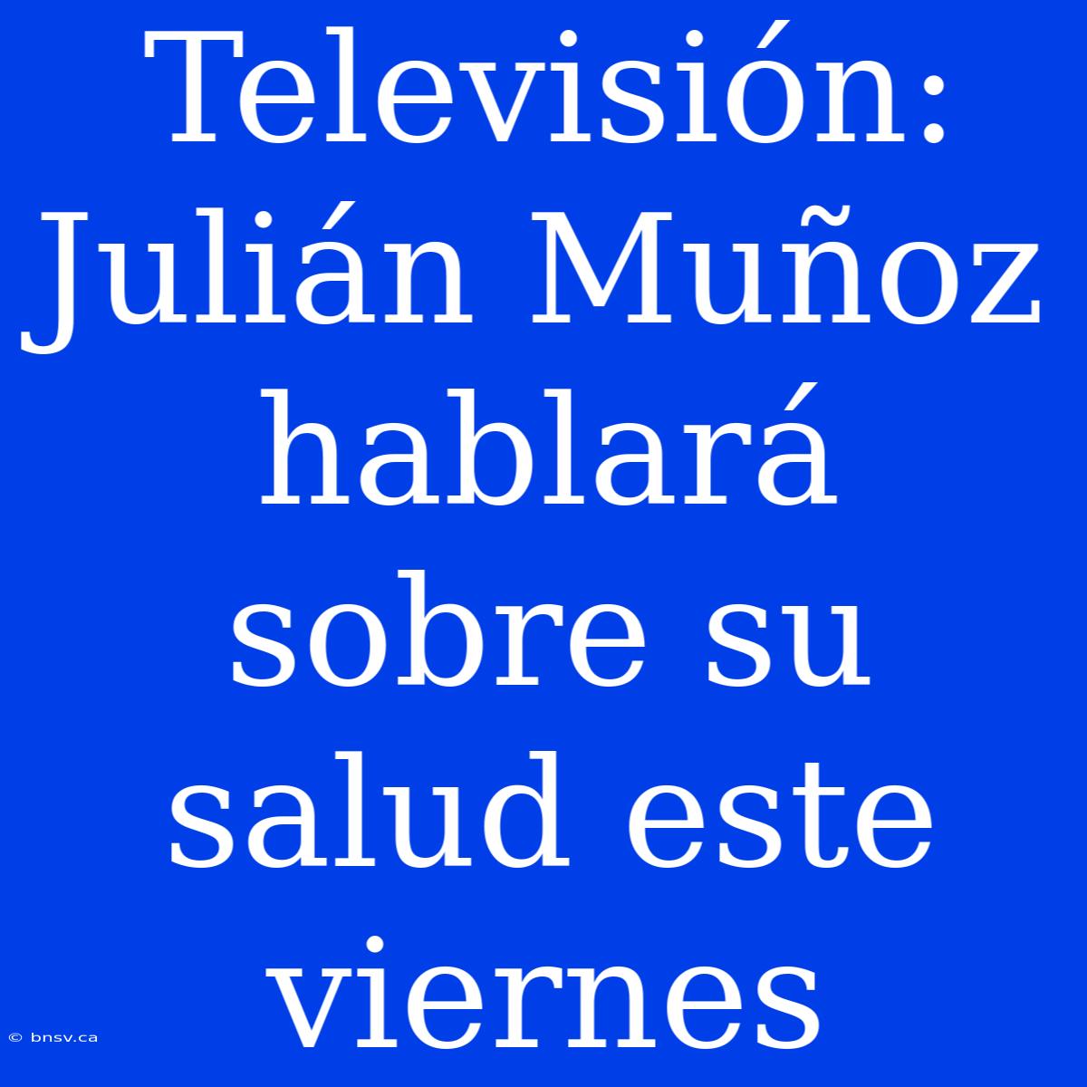 Televisión: Julián Muñoz Hablará Sobre Su Salud Este Viernes