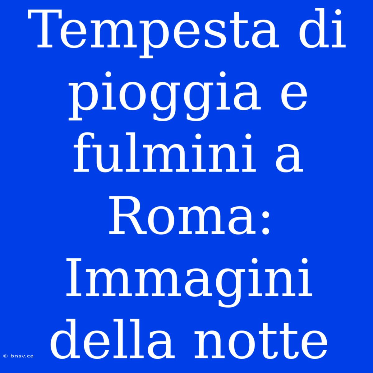 Tempesta Di Pioggia E Fulmini A Roma: Immagini Della Notte