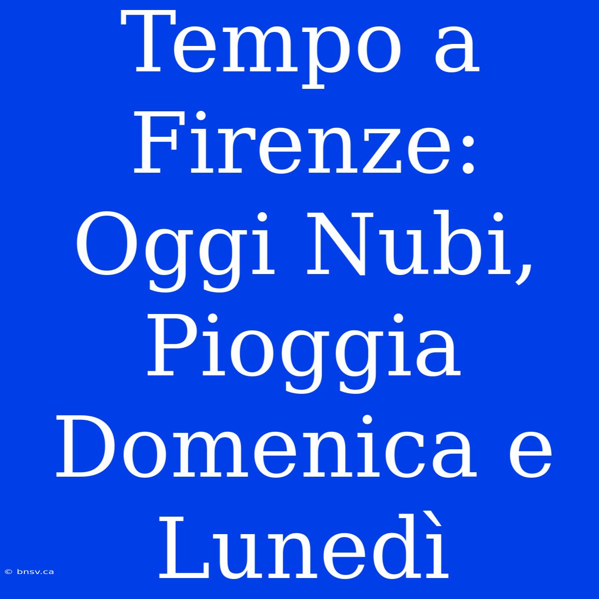 Tempo A Firenze: Oggi Nubi, Pioggia Domenica E Lunedì