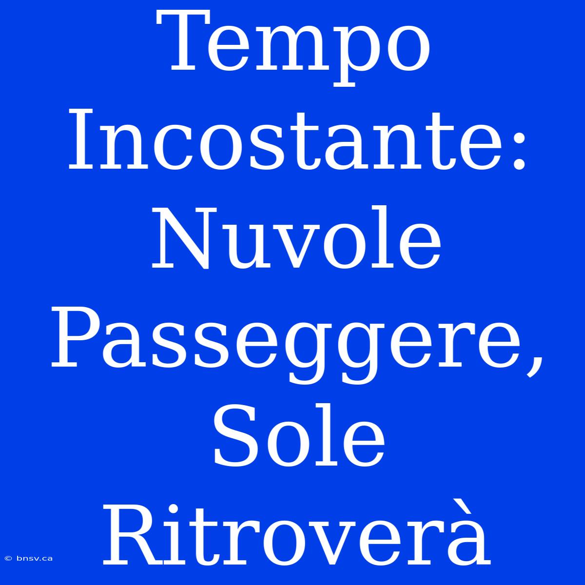 Tempo Incostante: Nuvole Passeggere, Sole Ritroverà