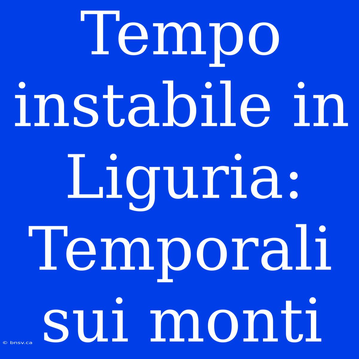 Tempo Instabile In Liguria: Temporali Sui Monti