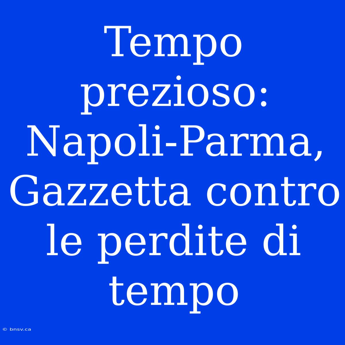 Tempo Prezioso: Napoli-Parma, Gazzetta Contro Le Perdite Di Tempo