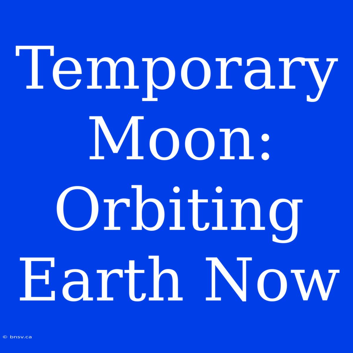 Temporary Moon: Orbiting Earth Now