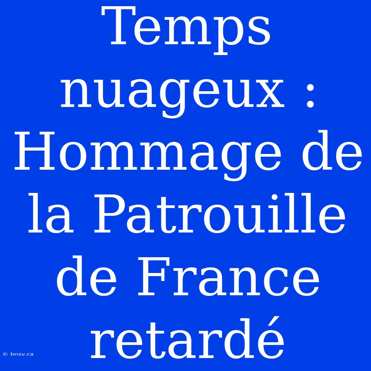 Temps Nuageux : Hommage De La Patrouille De France Retardé