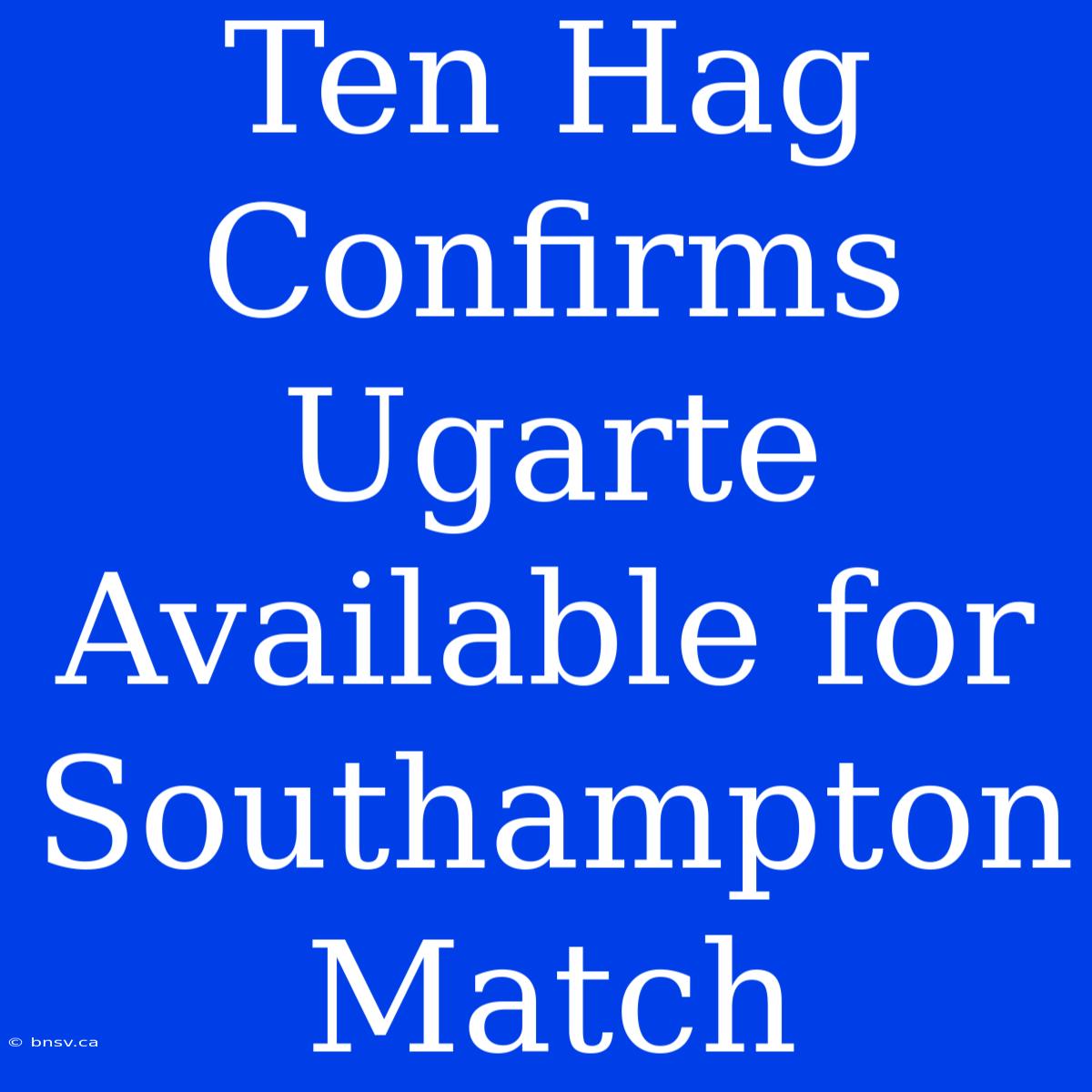 Ten Hag Confirms Ugarte Available For Southampton Match