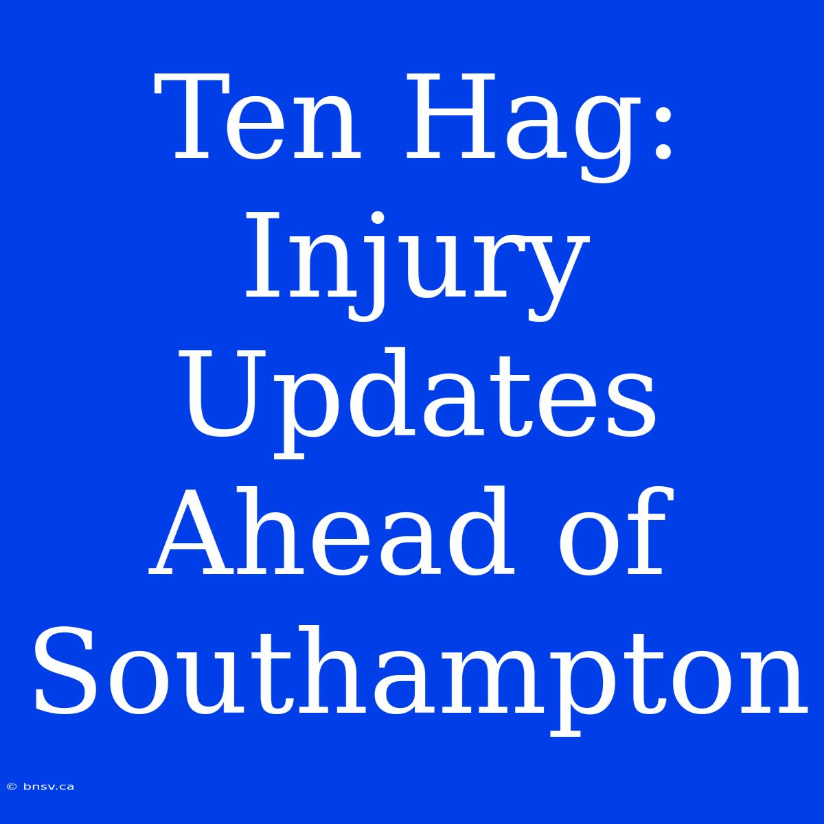 Ten Hag: Injury Updates Ahead Of Southampton