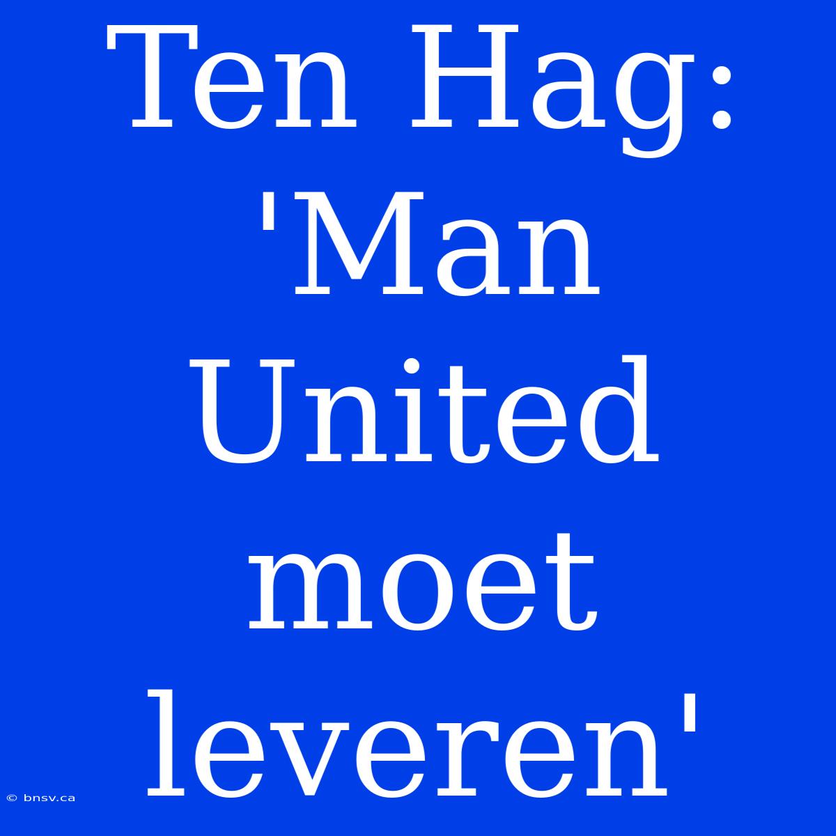 Ten Hag: 'Man United Moet Leveren'