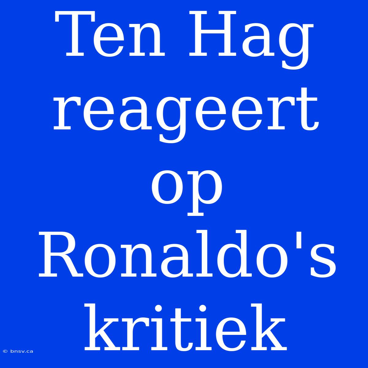 Ten Hag Reageert Op Ronaldo's Kritiek