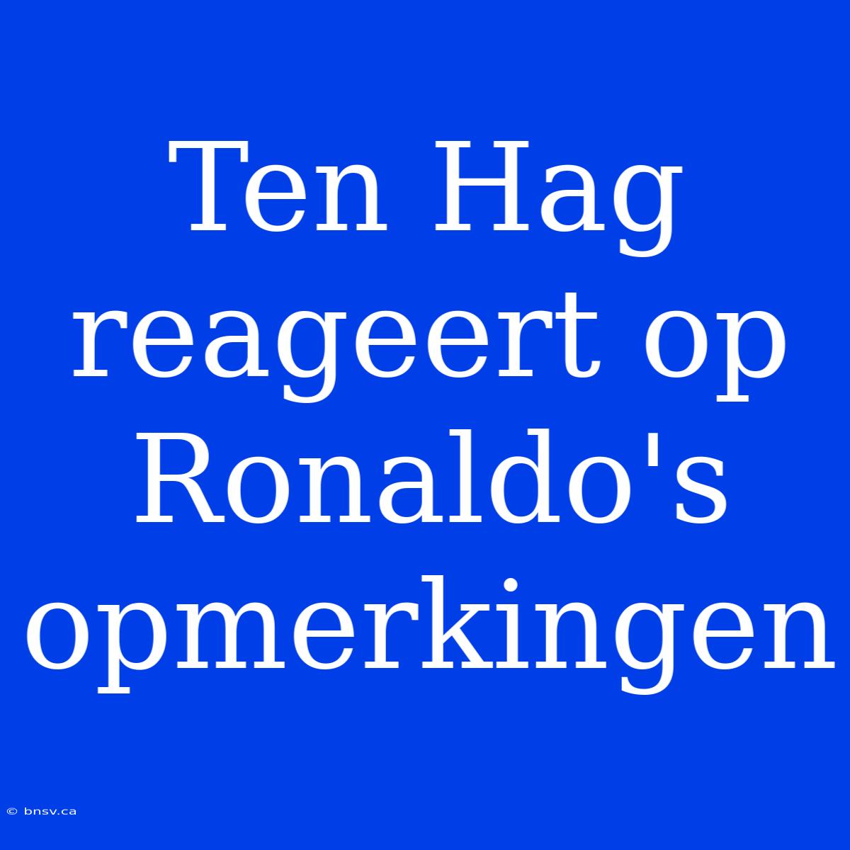 Ten Hag Reageert Op Ronaldo's Opmerkingen