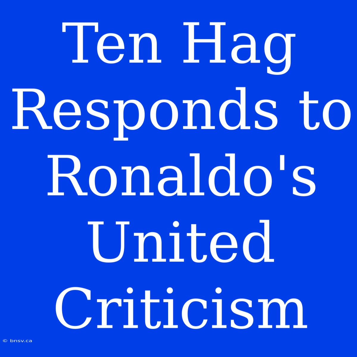 Ten Hag Responds To Ronaldo's United Criticism