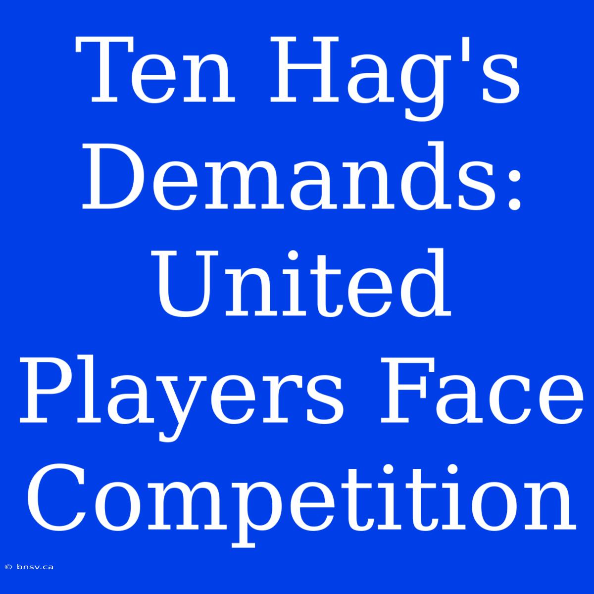 Ten Hag's Demands: United Players Face Competition