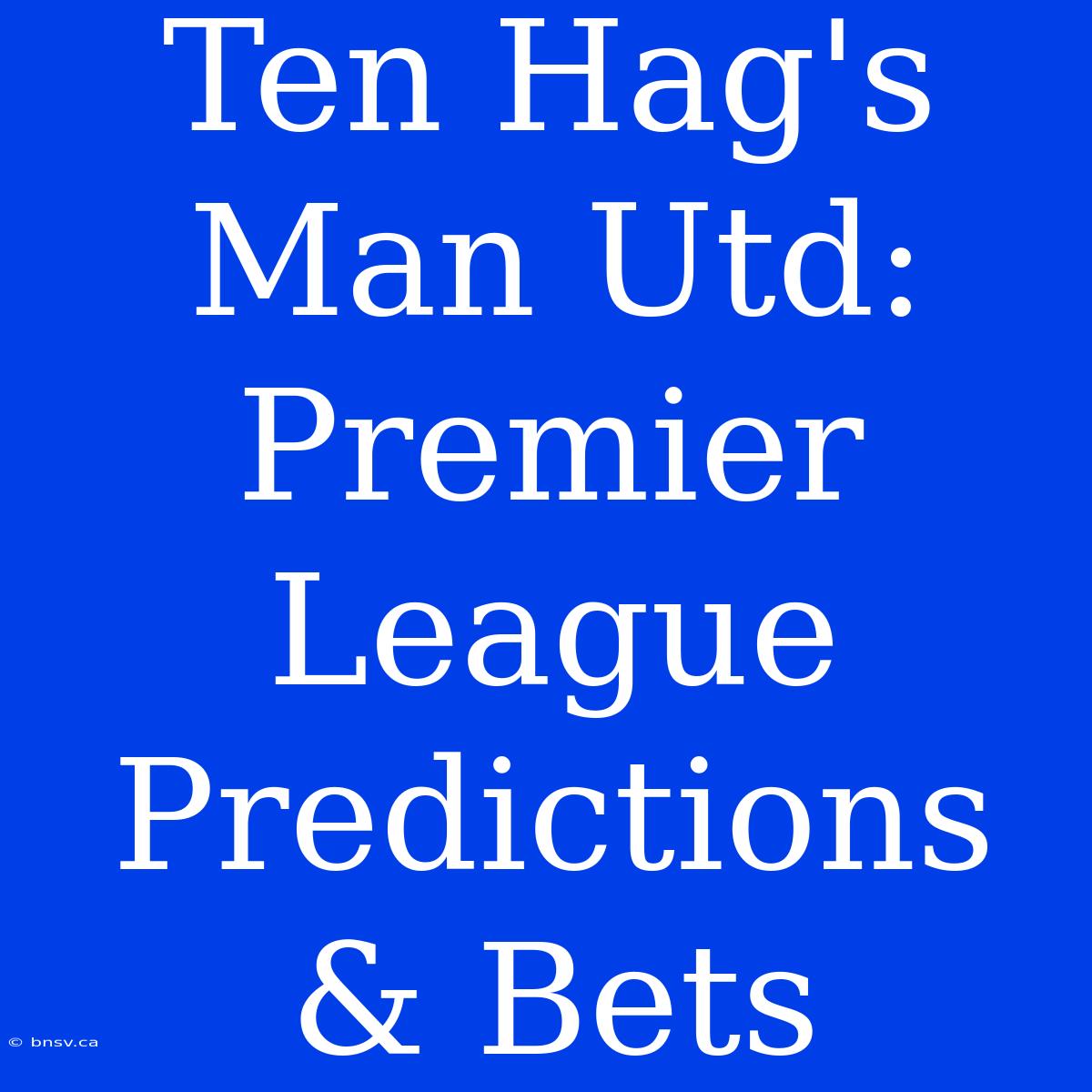 Ten Hag's Man Utd: Premier League Predictions & Bets