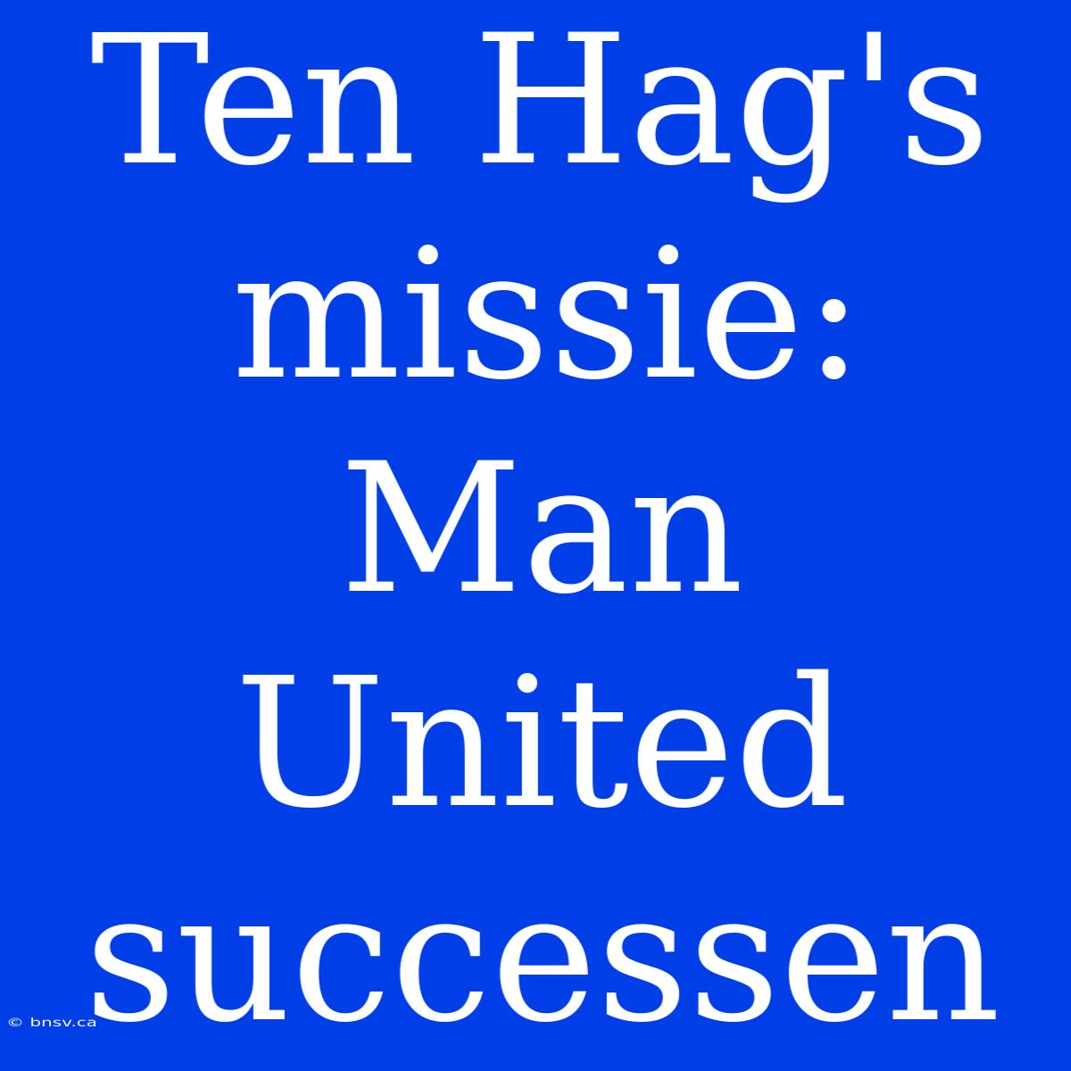 Ten Hag's Missie: Man United Successen