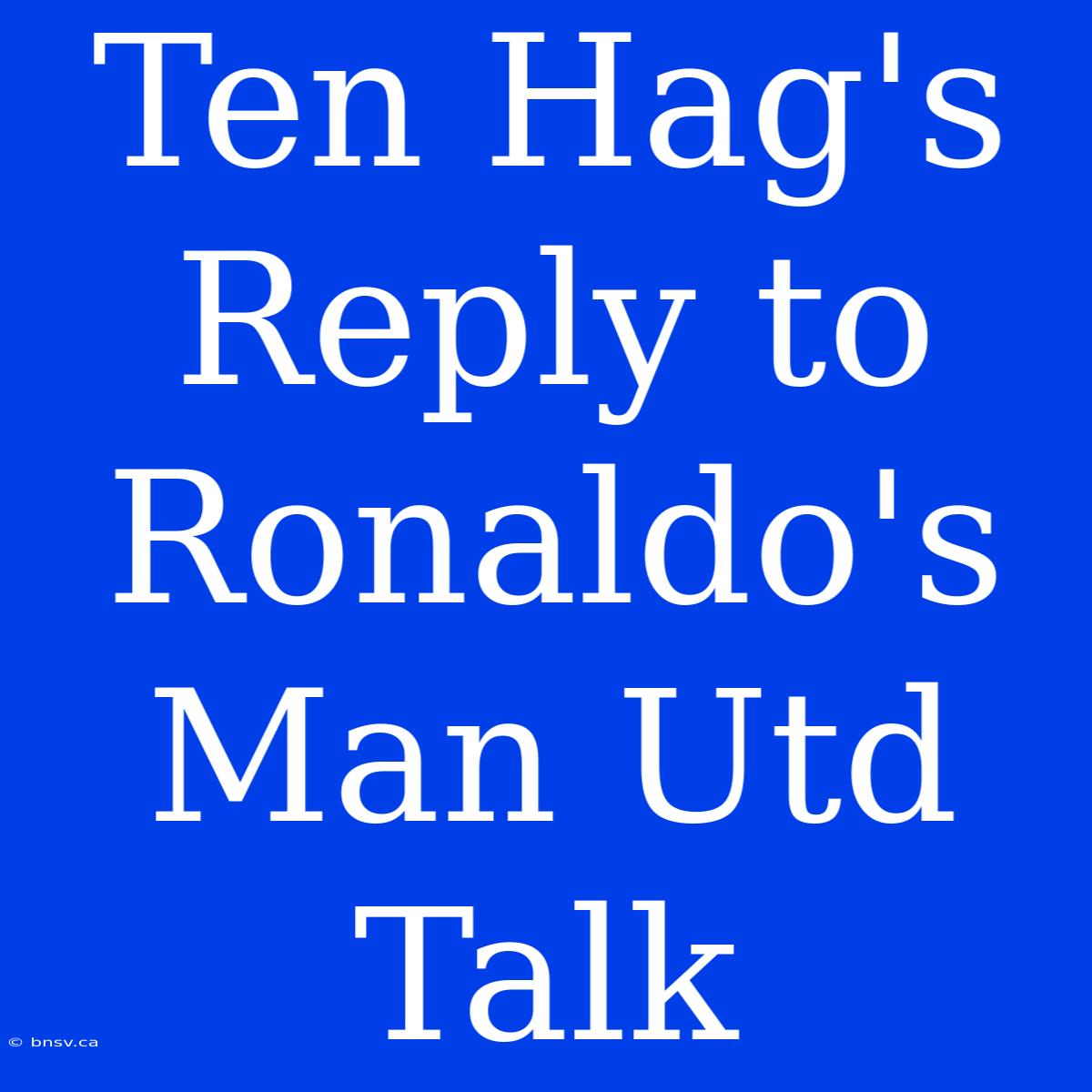 Ten Hag's Reply To Ronaldo's Man Utd Talk