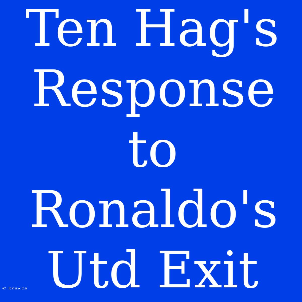 Ten Hag's Response To Ronaldo's Utd Exit