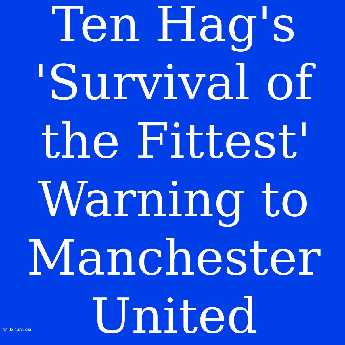 Ten Hag's 'Survival Of The Fittest' Warning To Manchester United