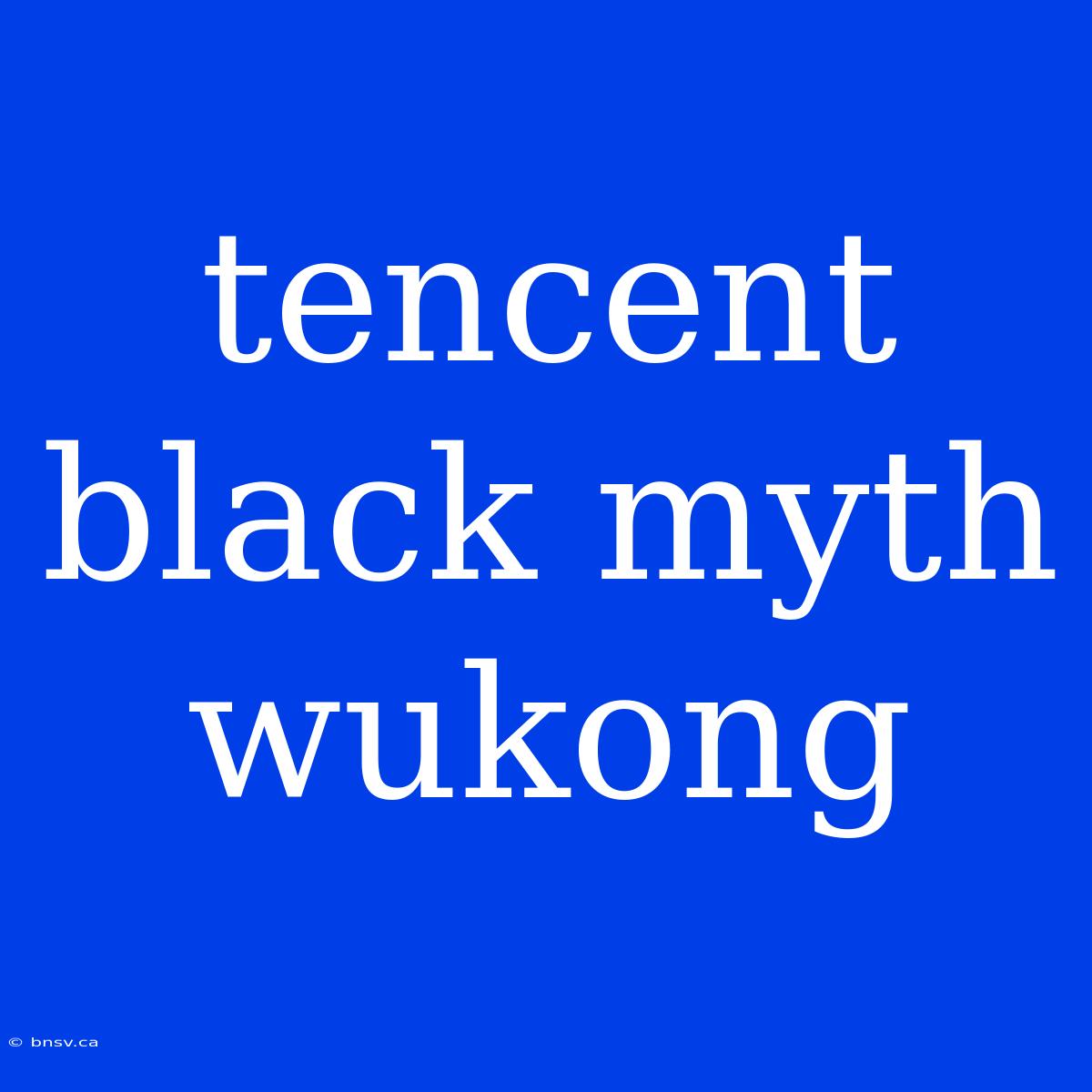 Tencent Black Myth Wukong