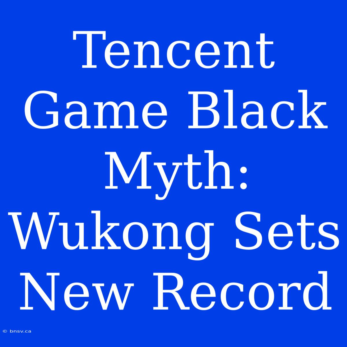 Tencent Game Black Myth: Wukong Sets New Record