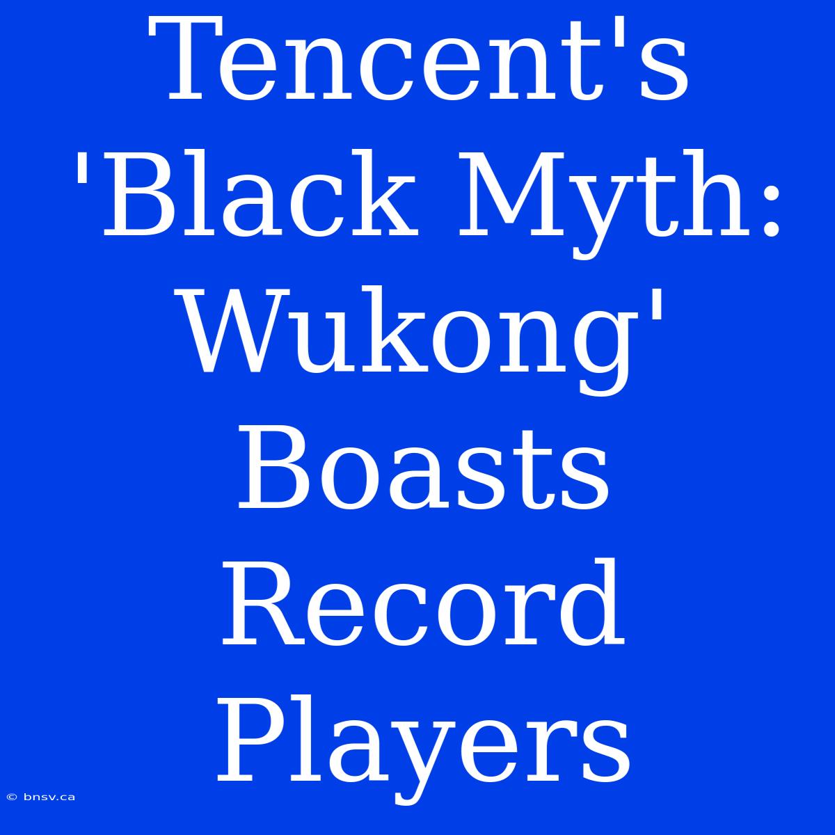 Tencent's 'Black Myth: Wukong' Boasts Record Players