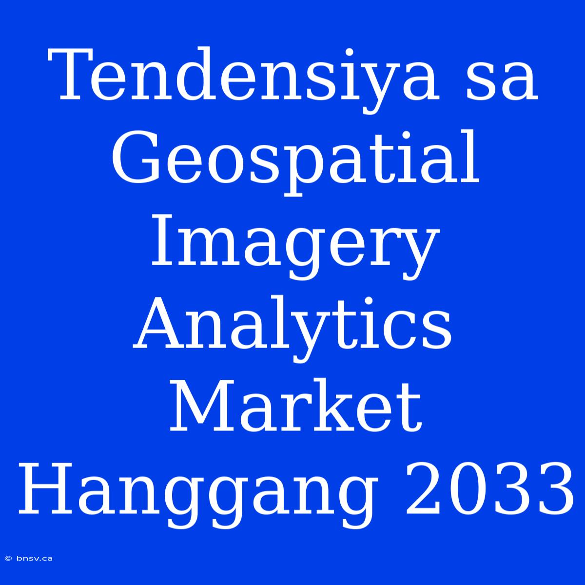 Tendensiya Sa Geospatial Imagery Analytics Market Hanggang 2033