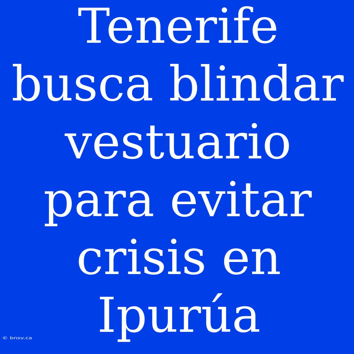 Tenerife Busca Blindar Vestuario Para Evitar Crisis En Ipurúa