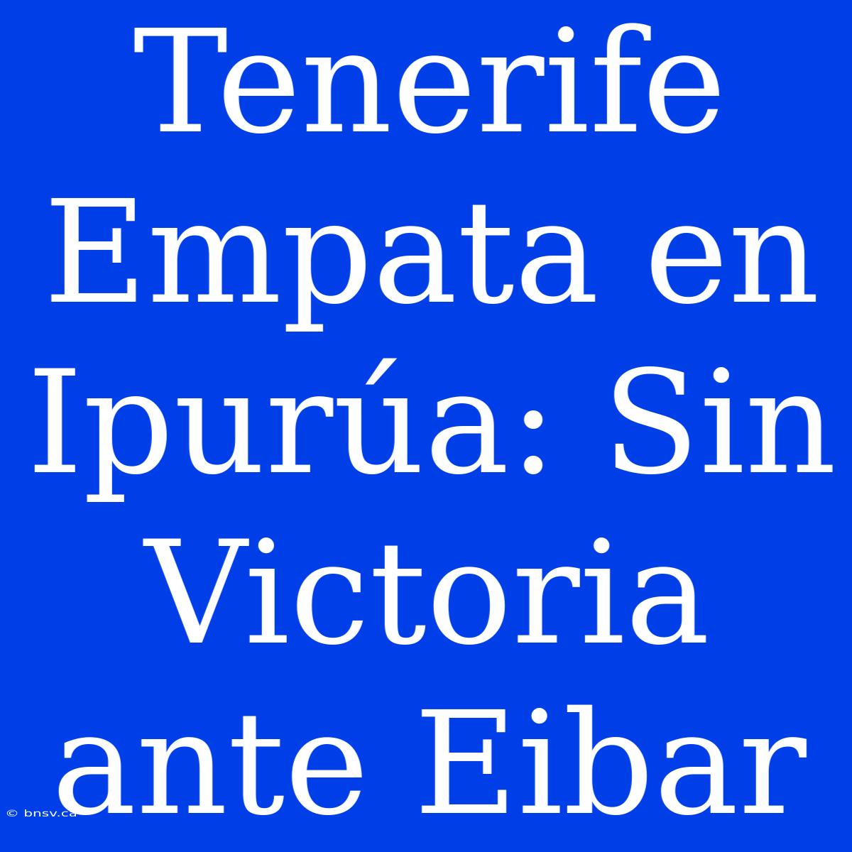 Tenerife Empata En Ipurúa: Sin Victoria Ante Eibar