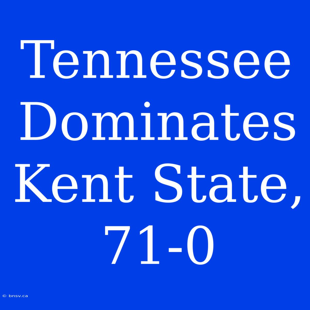 Tennessee Dominates Kent State, 71-0