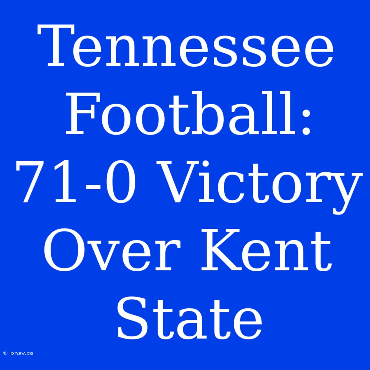 Tennessee Football: 71-0 Victory Over Kent State