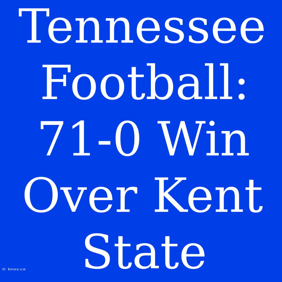 Tennessee Football: 71-0 Win Over Kent State