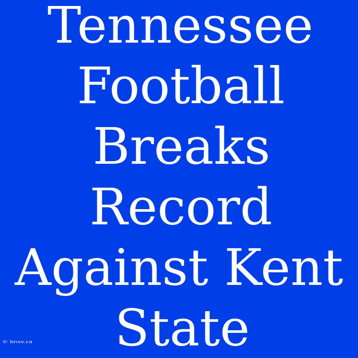 Tennessee Football Breaks Record Against Kent State