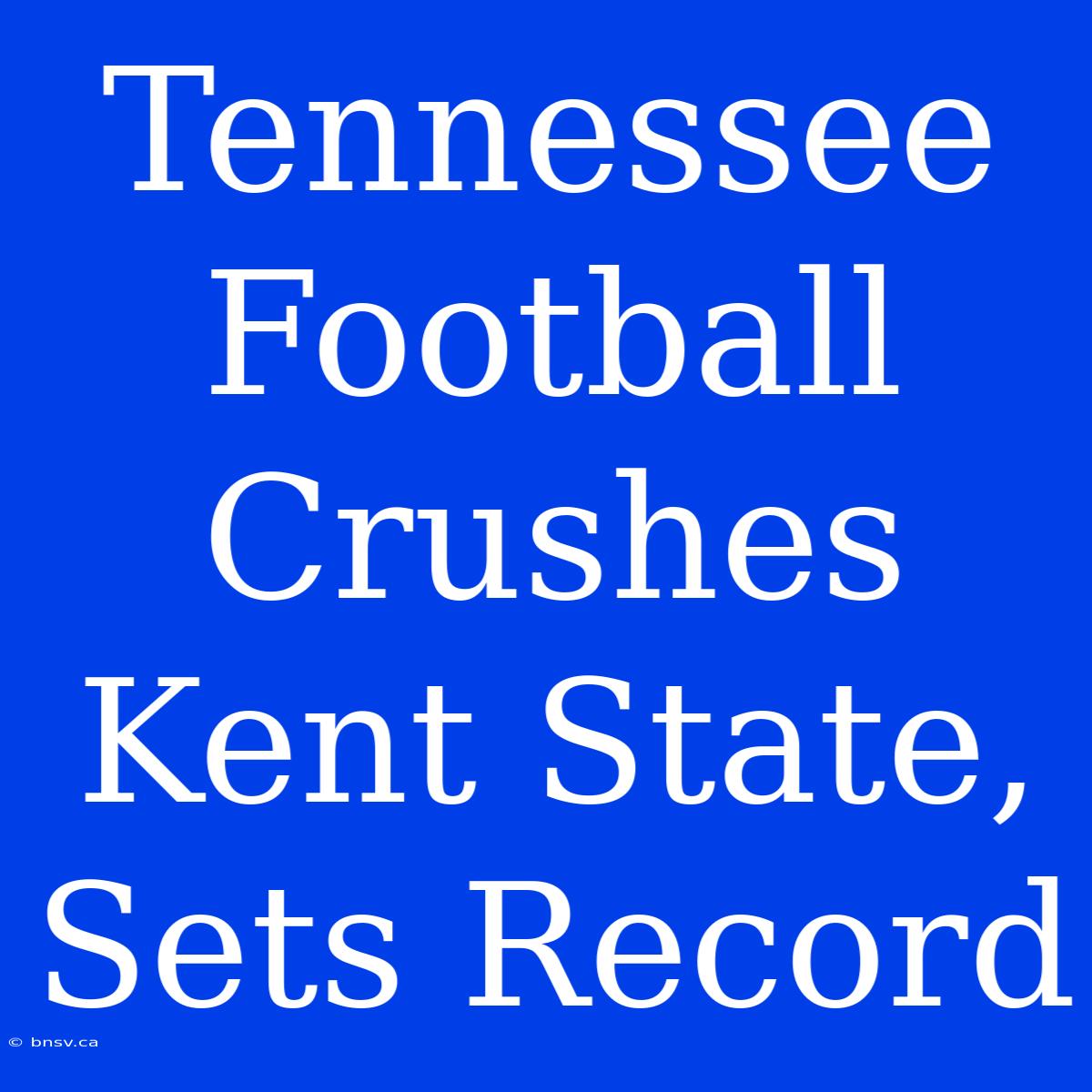 Tennessee Football Crushes Kent State, Sets Record