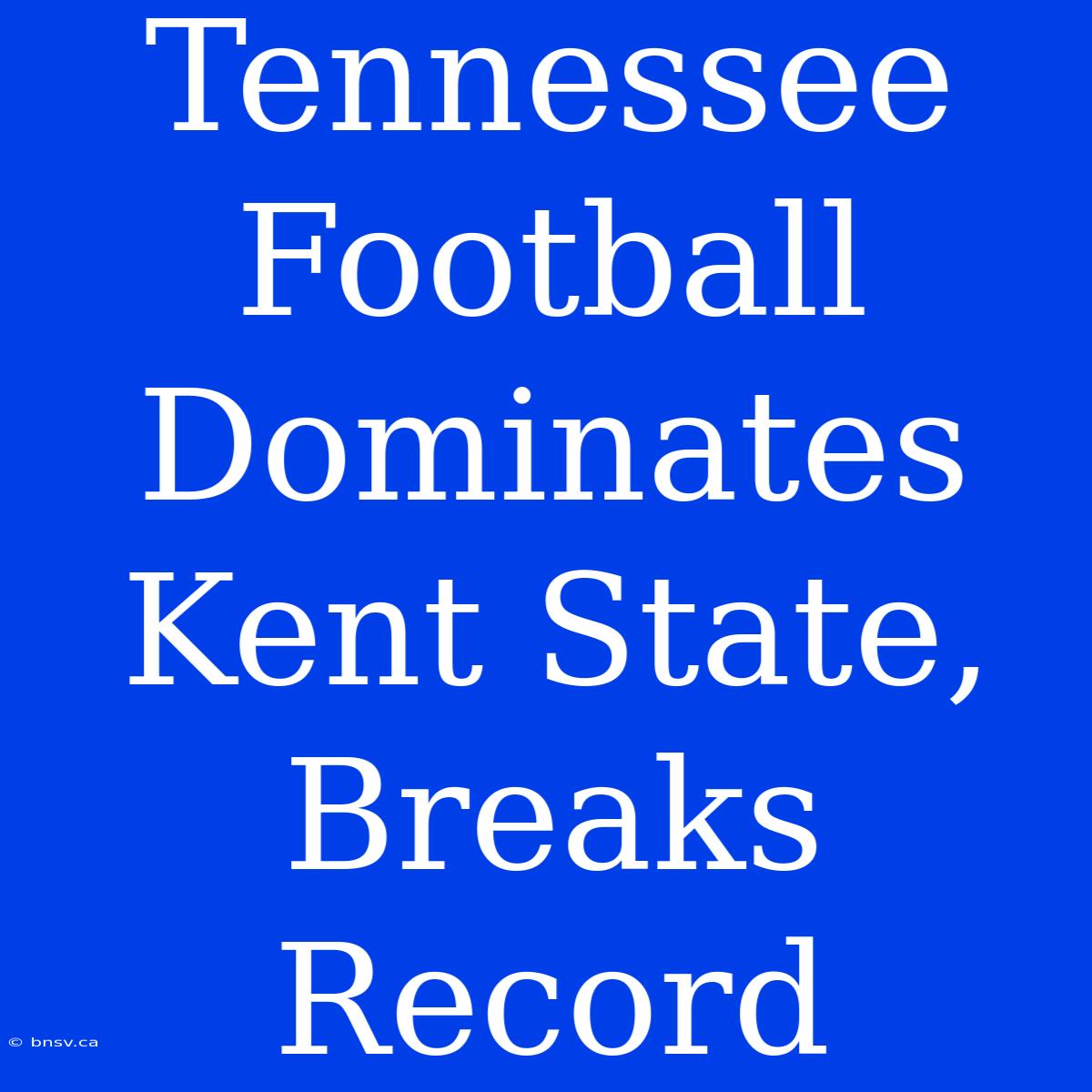 Tennessee Football Dominates Kent State, Breaks Record