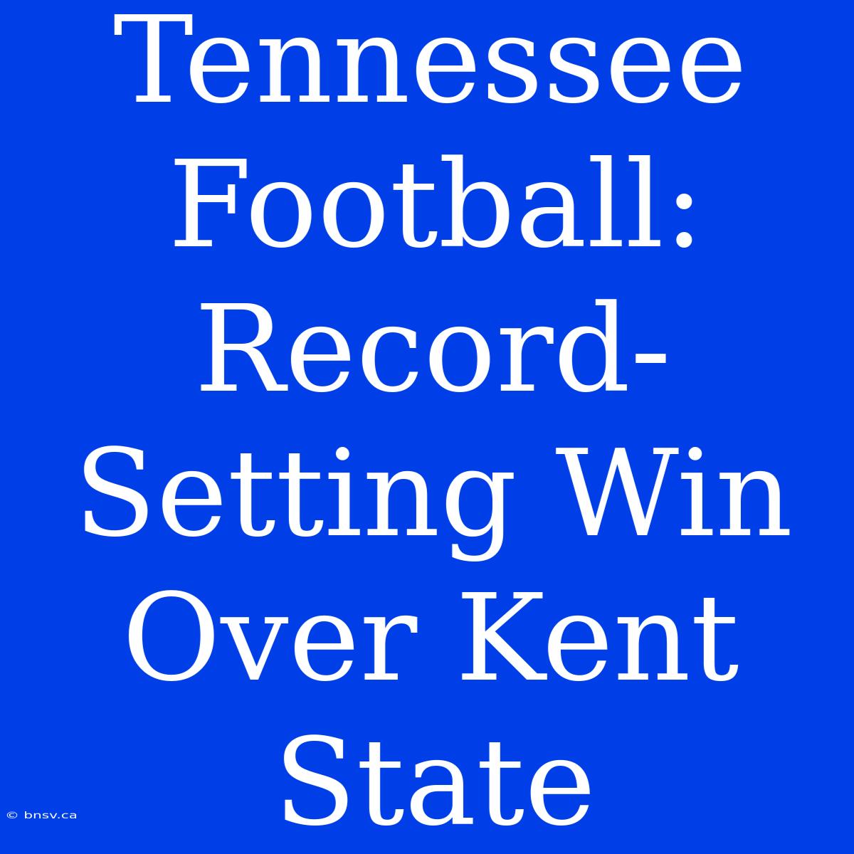 Tennessee Football: Record-Setting Win Over Kent State