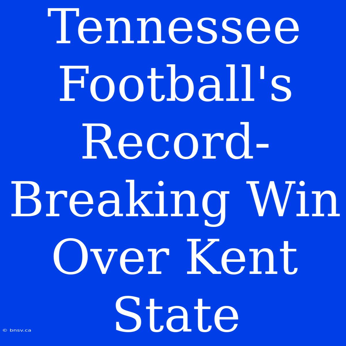 Tennessee Football's Record-Breaking Win Over Kent State