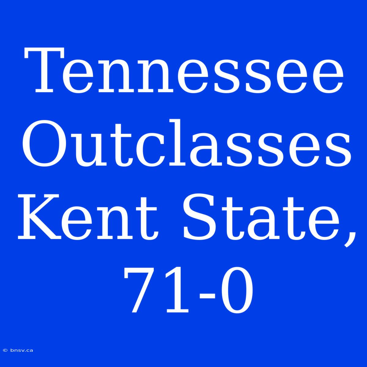 Tennessee Outclasses Kent State, 71-0