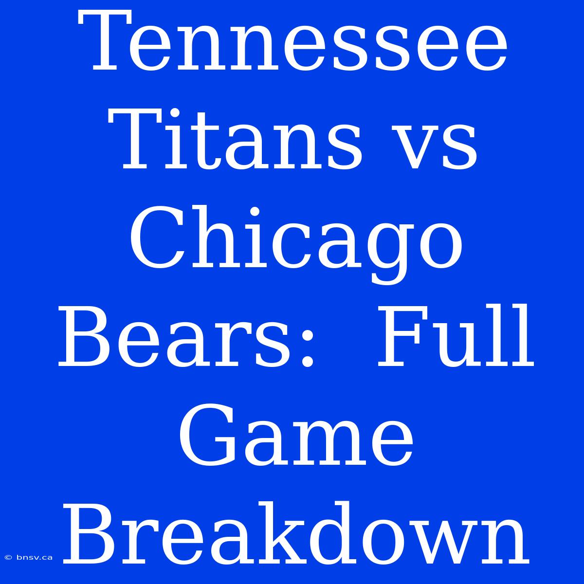 Tennessee Titans Vs Chicago Bears:  Full Game Breakdown