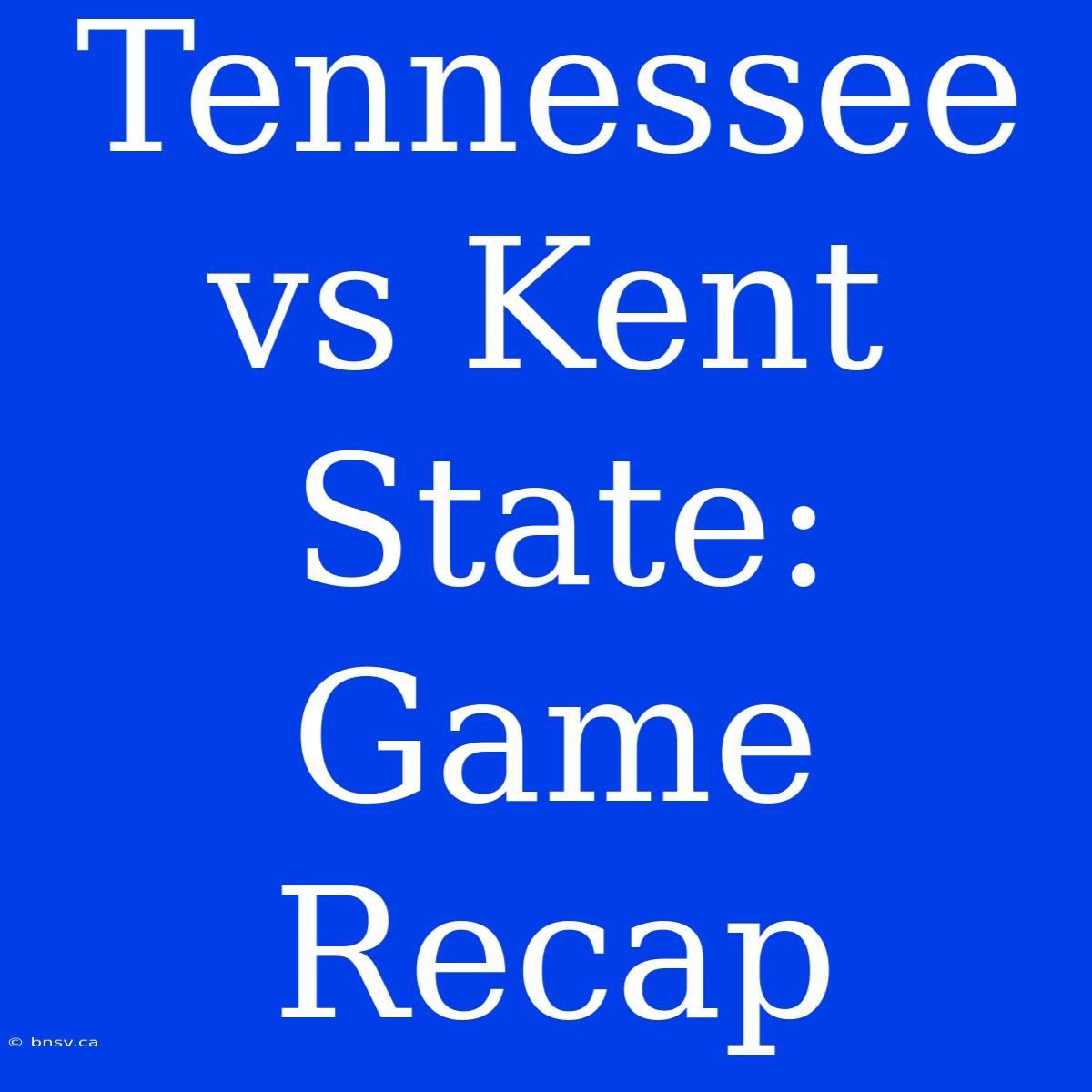 Tennessee Vs Kent State: Game Recap