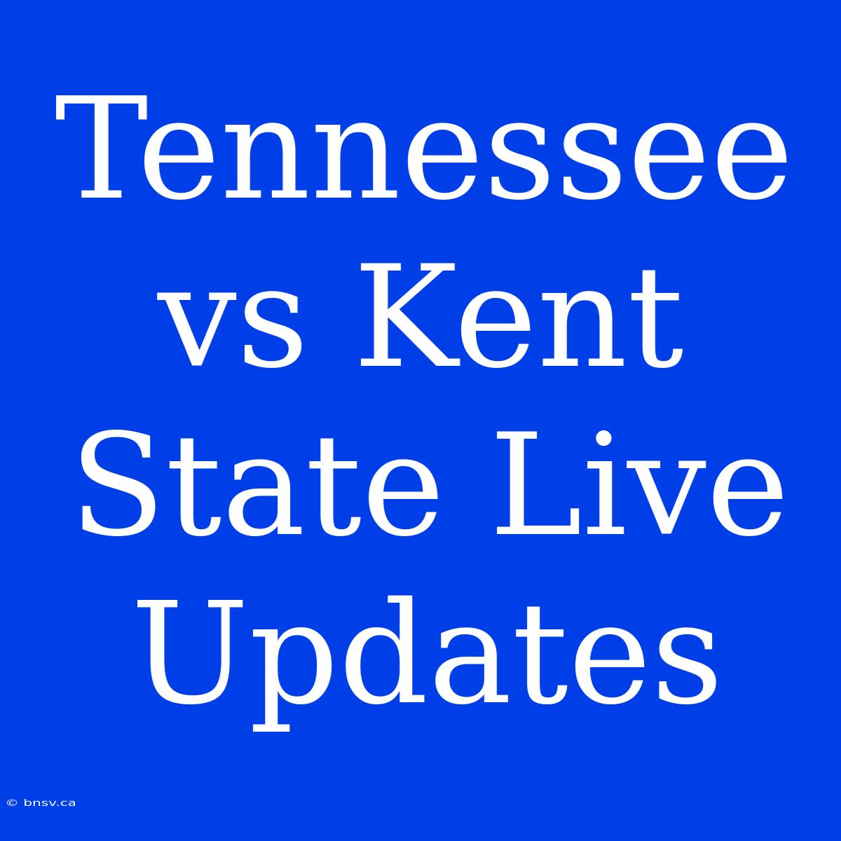 Tennessee Vs Kent State Live Updates