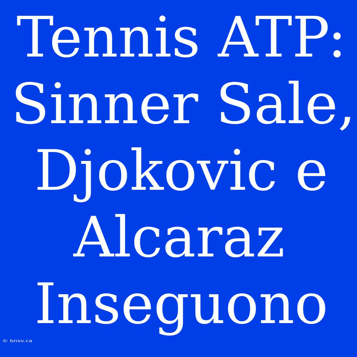 Tennis ATP: Sinner Sale, Djokovic E Alcaraz Inseguono